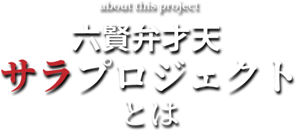 六賢弁才天サラプロジェクトとは